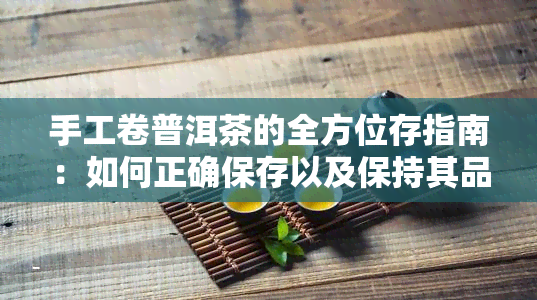 手工卷普洱茶的全方位存指南：如何正确保存以及保持其品质和风味？