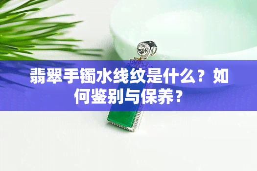 翡翠手镯水线纹是什么？如何鉴别与保养？