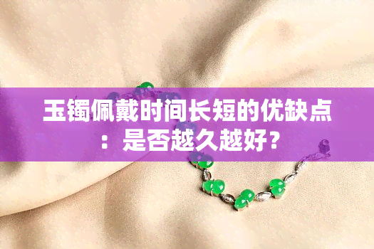 玉镯佩戴时间长短的优缺点：是否越久越好？