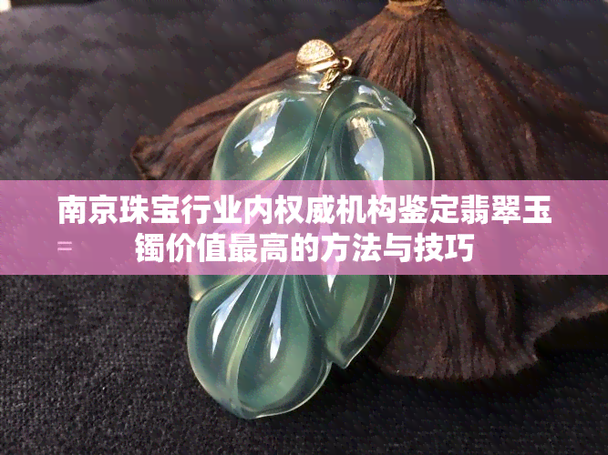 南京珠宝行业内权威机构鉴定翡翠玉镯价值更高的方法与技巧