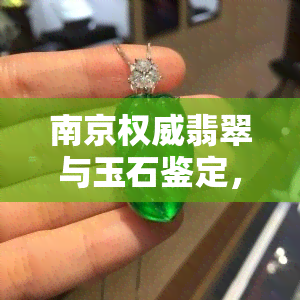 南京权威翡翠与玉石鉴定，全方位评估黄金珠宝质量