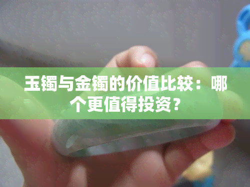 玉镯与金镯的价值比较：哪个更值得投资？