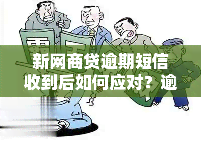 新网商贷逾期短信收到后如何应对？逾期处理全攻略来了！