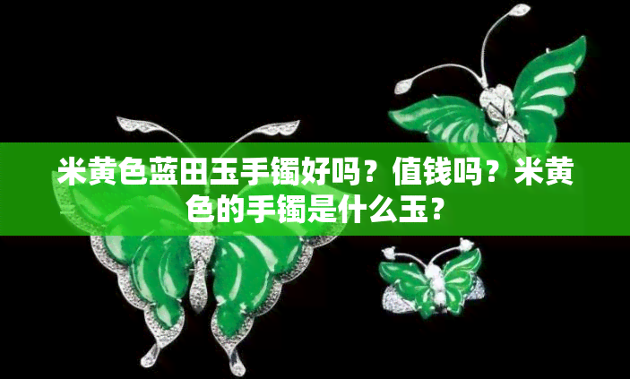 米黄色蓝田玉手镯好吗？值钱吗？米黄色的手镯是什么玉？