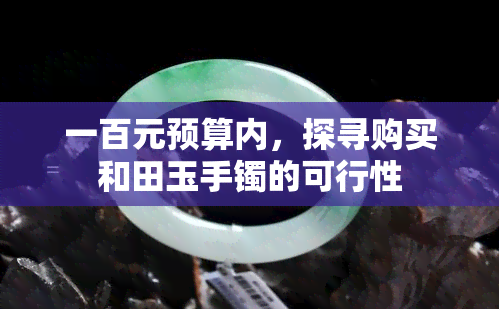 一百元预算内，探寻购买和田玉手镯的可行性