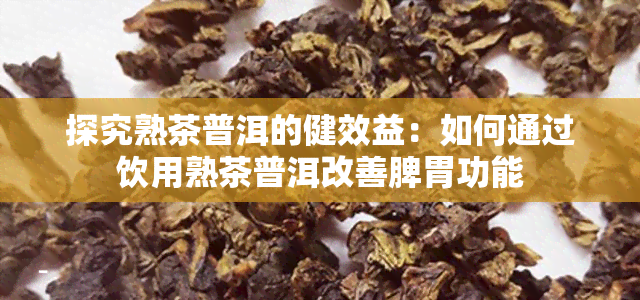 探究熟茶普洱的健效益：如何通过饮用熟茶普洱改善脾胃功能