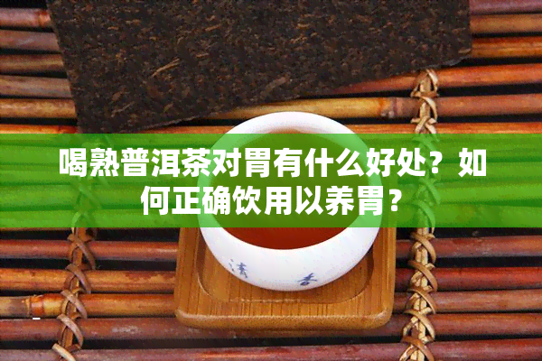 喝熟普洱茶对胃有什么好处？如何正确饮用以养胃？