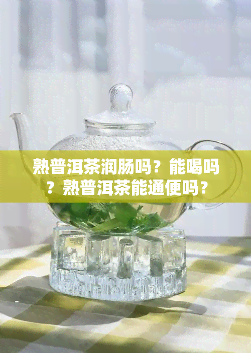 熟普洱茶润肠吗？能喝吗？熟普洱茶能通便吗？