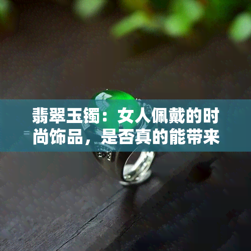 翡翠玉镯：女人佩戴的时尚饰品，是否真的能带来好运？