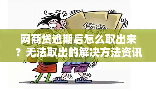 网商贷逾期后怎么取出来？无法取出的解决方法资讯