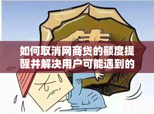 如何取消网商贷的额度提醒并解决用户可能遇到的相关问题