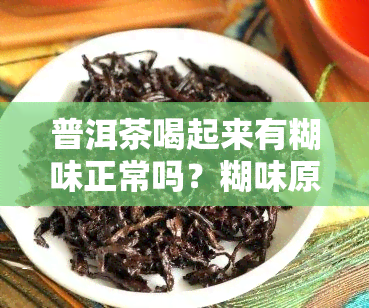 普洱茶喝起来有糊味正常吗？糊味原因及处理方法是什么？