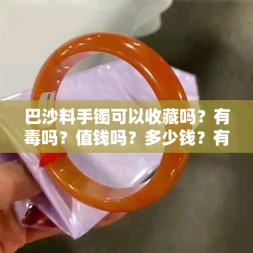 巴沙料手镯可以收藏吗？有吗？值钱吗？多少钱？有收藏价值吗？