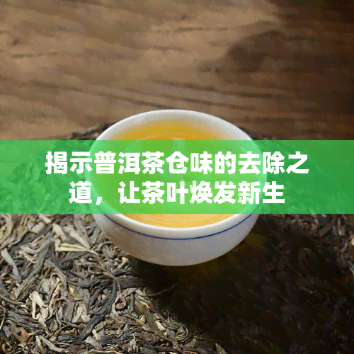 揭示普洱茶仓味的去除之道，让茶叶焕发新生