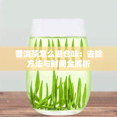 普洱茶怎么退仓味：去除方法与时间全解析