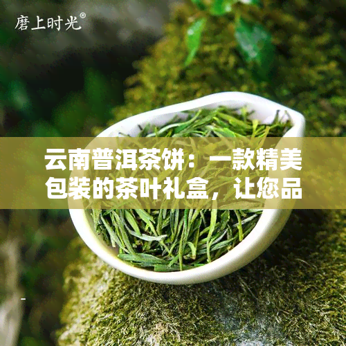 云南普洱茶饼：一款精美包装的茶叶礼盒，让您品味不一样的福鼎茶香