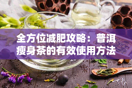 全方位减肥攻略：普洱瘦身茶的有效使用方法与注意事项