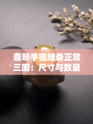 翡翠手镯细条正常三围：尺寸与数量解析