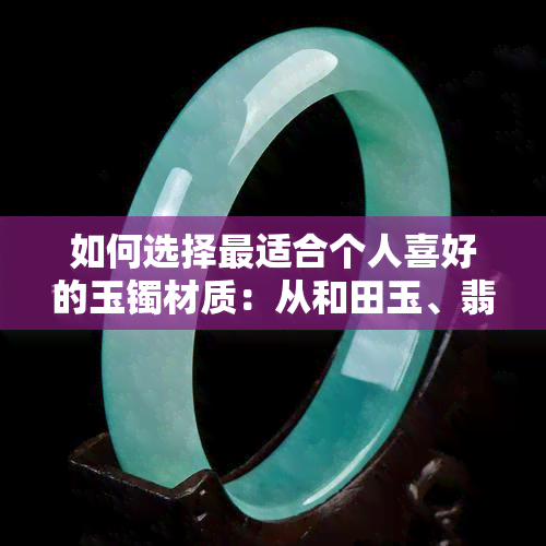 如何选择最适合个人喜好的玉镯材质：从和田玉、翡翠、青玉到其他宝石