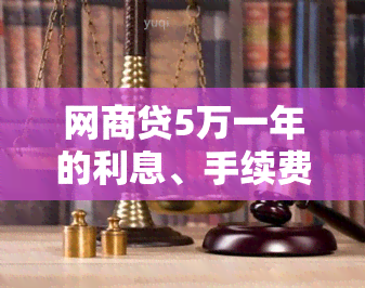 网商贷5万一年的利息、手续费及其他费用全解析，让您更全面了解借款成本