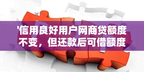 '信用良好用户网商贷额度不变，但还款后可借额度变少的原因分析'