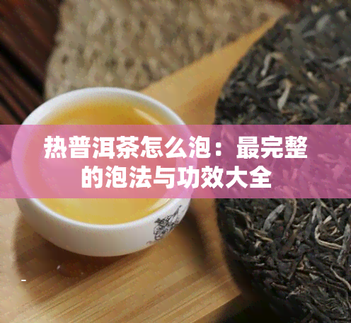 热普洱茶怎么泡：最完整的泡法与功效大全