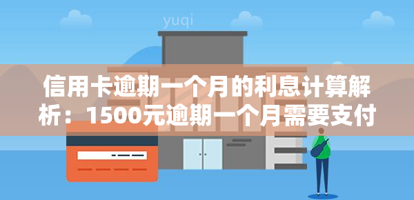 信用卡逾期一个月的利息计算解析：1500元逾期一个月需要支付多少利息？