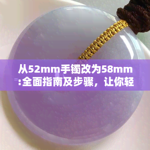 从52mm手镯改为58mm:全面指南及步骤，让你轻松完成尺寸调整！