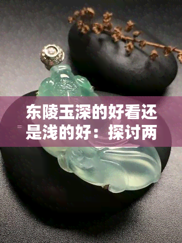 东陵玉深的好看还是浅的好：探讨两种风格之美