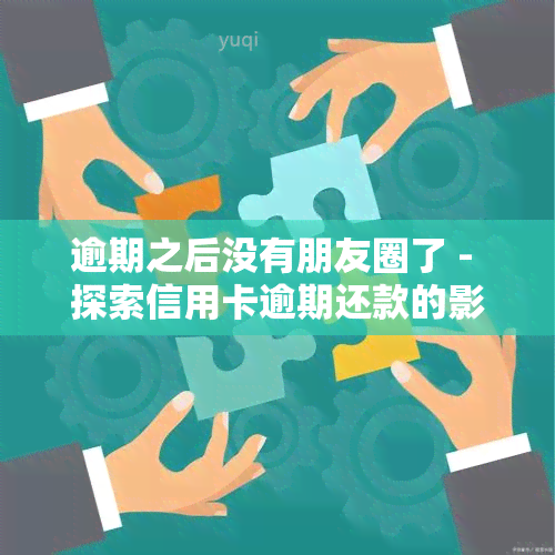 逾期之后没有朋友圈了 - 探索信用卡逾期还款的影响及解决方法