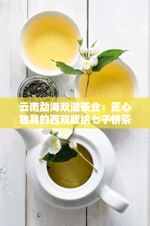 云南勐海双溢茶业：匠心独具的西双版纳七子饼茶之旅