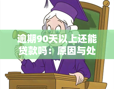 逾期90天以上还能贷款吗：原因与处理方式