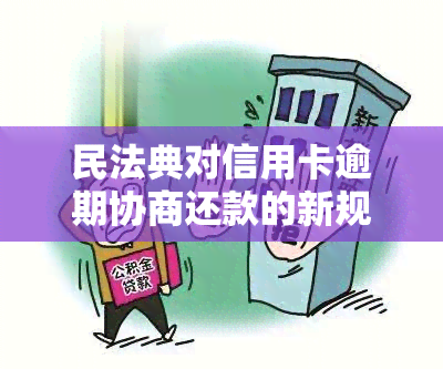 民法典对信用卡逾期协商还款的新规定：银行处理方式及可行方法探讨