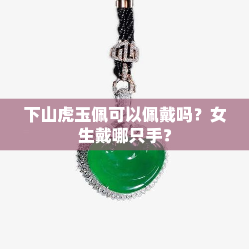 下山虎玉佩可以佩戴吗？女生戴哪只手？