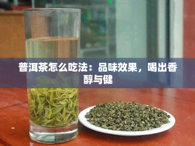 普洱茶怎么吃法：品味效果，喝出香醇与健