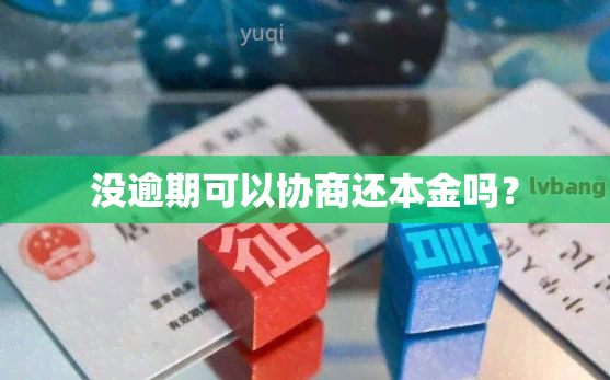 没逾期可以协商还本金吗？