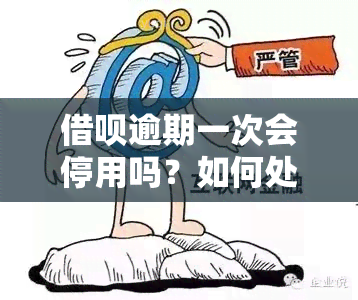 借呗逾期一次会停用吗？如何处理？逾期一次后是否可用，会影响吗？