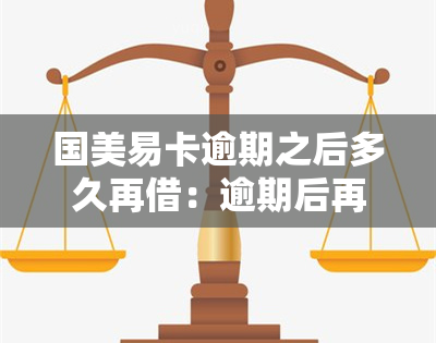 国美易卡逾期之后多久再借：逾期后再次借款期限、电话与紧急联系人通知