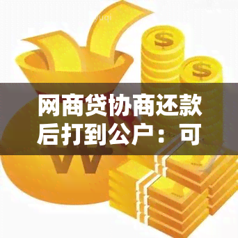 网商贷协商还款后打到公户：可能的影响与流程