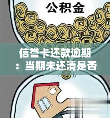 信誉卡还款逾期：当期未还清是否会导致逾期以及如何处理？