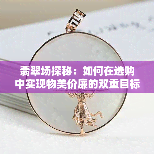 翡翠场探秘：如何在选购中实现物美价廉的双重目标