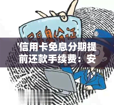 '信用卡免息分期提前还款手续费：安全与否'