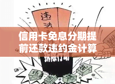 信用卡免息分期提前还款违约金计算及影响：是真的吗？