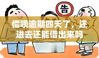 借呗逾期四天了，还进去还能借出来吗？怎么办？