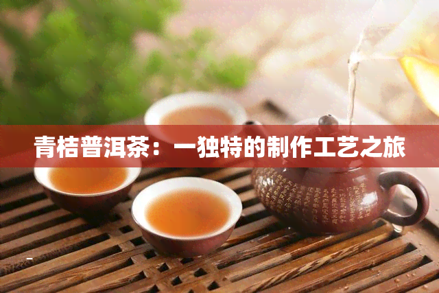 青桔普洱茶：一独特的制作工艺之旅