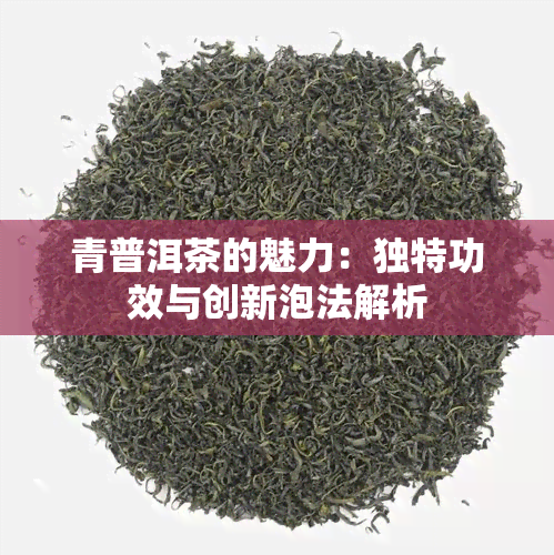 青普洱茶的魅力：独特功效与创新泡法解析