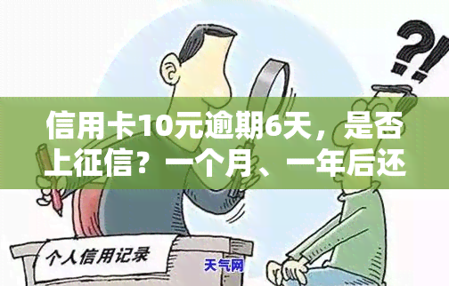 信用卡10元逾期6天，是否上？一个月、一年后还多少？影响信用吗？