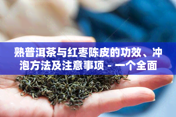 熟普洱茶与红枣陈皮的功效、冲泡方法及注意事项 - 一个全面的茶饮指南