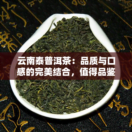 云南泰普洱茶：品质与口感的完美结合，值得品鉴的茶叶佳作