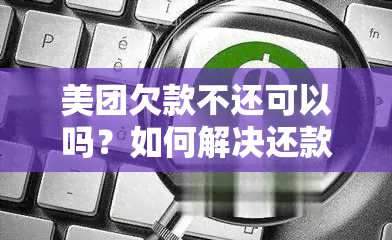 美团欠款不还可以吗？如何解决还款问题和相关法律风险？